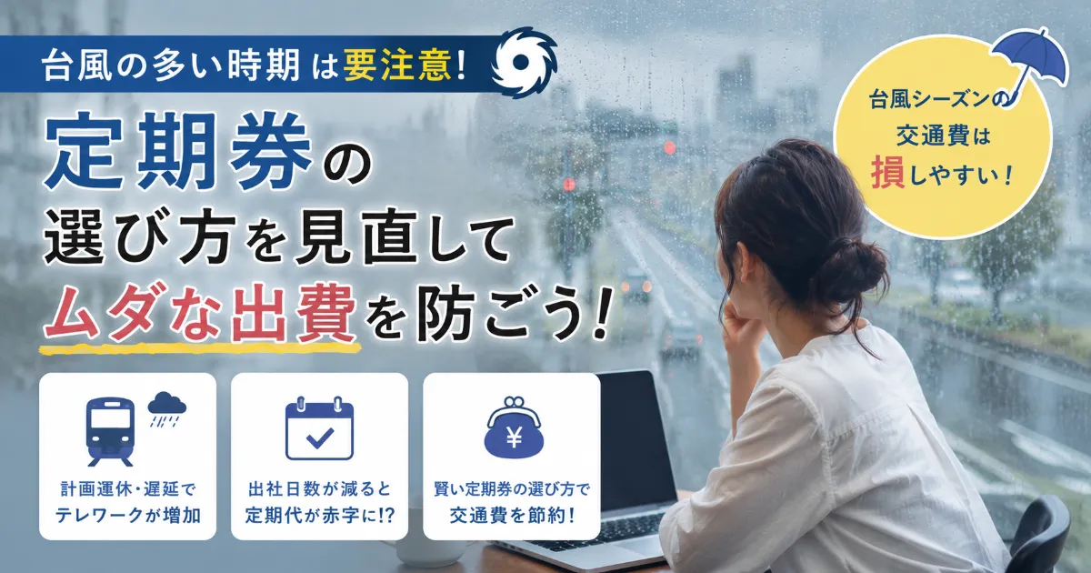「台風の多い時期」は要注意！交通費を賢く節約する定期券の選び方