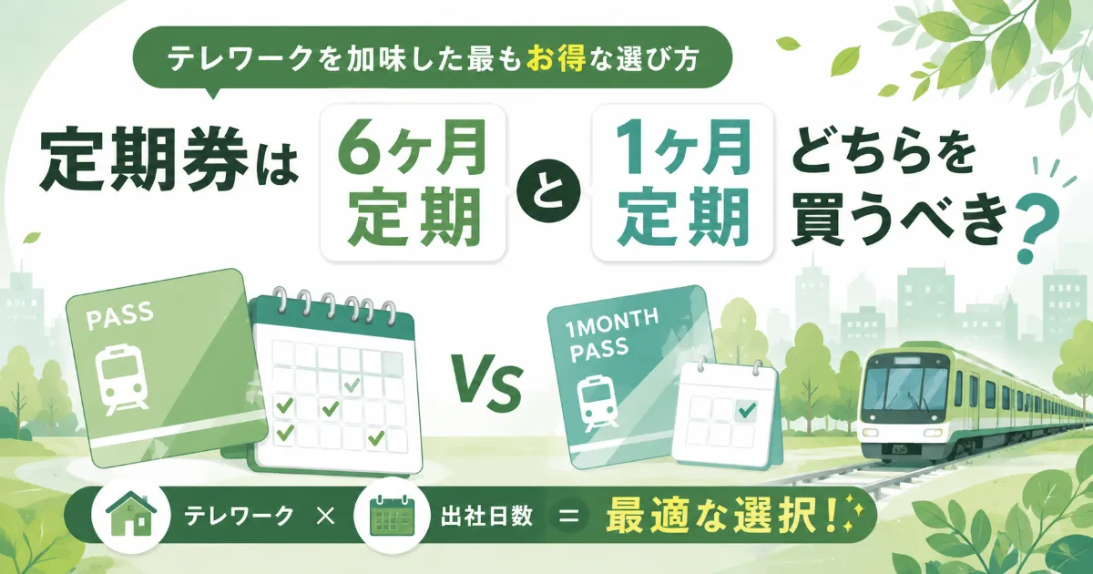 定期券は6ヶ月と1ヶ月どちらを買うべき？テレワークを加味した最もお得な選び方