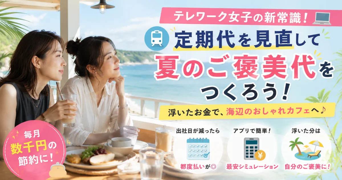 浮いた定期代で海辺のおしゃれカフェへ！テレワーク女子が毎月の交通費を賢く節約して「夏のご褒美」を捻出する方法