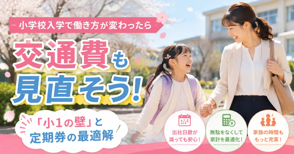 小学校入学で働き方が変わったら交通費も見直そう！「小1の壁」と定期券の最適解