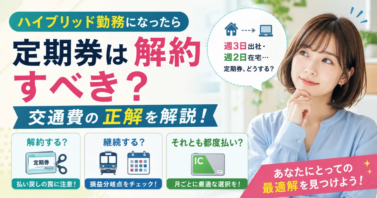 ハイブリッド勤務になったら定期券は解約すべき？交通費の正解を解説